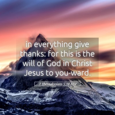 Picture 05 - 1 Thessalonians 5:18 ASV - in everything give thanks: for this is the will - Bible Verse Picture