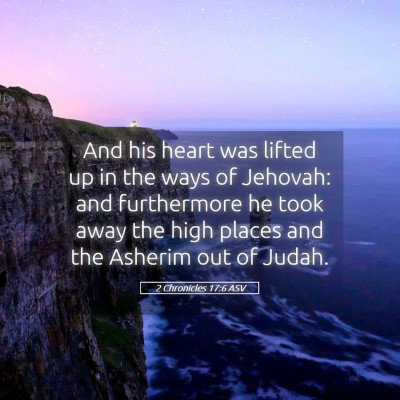 Picture 05 - 2 Chronicles 17:6 ASV - And his heart was lifted up in the ways of - Bible Verse Picture