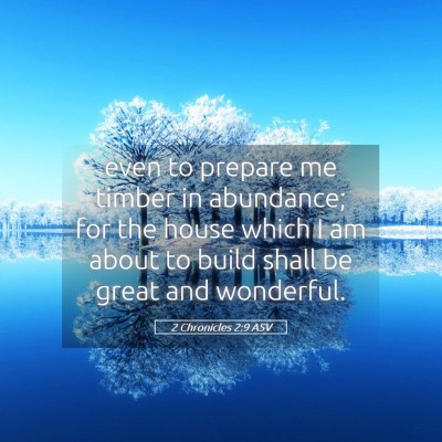 Picture 05 - 2 Chronicles 2:9 ASV - even to prepare me timber in abundance; for the - Bible Verse Picture