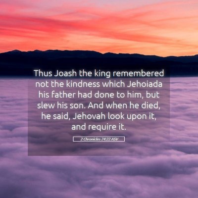 Picture 05 - 2 Chronicles 24:22 ASV - Thus Joash the king remembered not the kindness - Bible Verse Picture