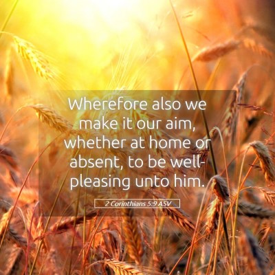 Picture 05 - 2 Corinthians 5:9 ASV - Wherefore also we make it our aim, whether at - Bible Verse Picture