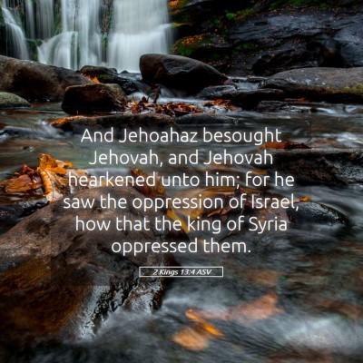 Picture 05 - 2 Kings 13:4 ASV - And Jehoahaz besought Jehovah, and Jehovah - Bible Verse Picture