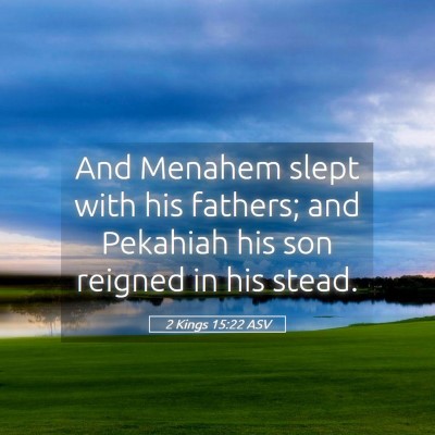 Picture 05 - 2 Kings 15:22 ASV - And Menahem slept with his fathers; and Pekahiah - Bible Verse Picture