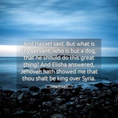Picture 05 - 2 Kings 8:13 ASV - And Hazael said, But what is thy servant, who is - Bible Verse Picture