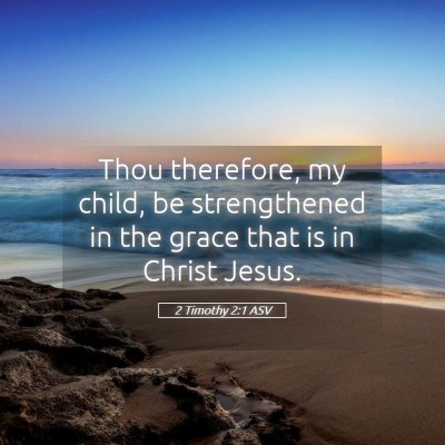 Picture 05 - 2 Timothy 2:1 ASV - Thou therefore, my child, be strengthened in the - Bible Verse Picture