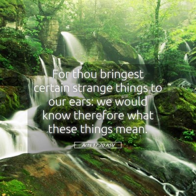 Picture 05 - Acts 17:20 ASV - For thou bringest certain strange things to our - Bible Verse Picture
