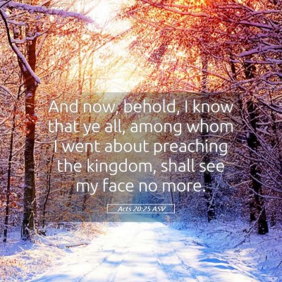 Picture 05 - Acts 20:25 ASV - And now, behold, I know that ye all, among whom I - Bible Verse Picture