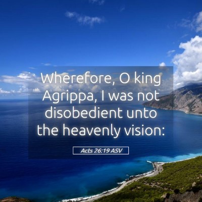 Picture 05 - Acts 26:19 ASV - Wherefore, O king Agrippa, I was not disobedient - Bible Verse Picture