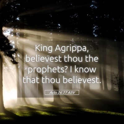 Picture 05 - Acts 26:27 ASV - King Agrippa, believest thou the prophets? I know - Bible Verse Picture