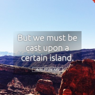 Picture 05 - Acts 27:26 ASV - But we must be cast upon a certain - Bible Verse Picture