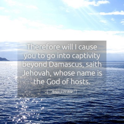 Picture 05 - Amos 5:27 ASV - Therefore will I cause you to go into captivity - Bible Verse Picture