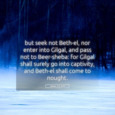 Picture 05 - Amos 5:5 ASV - but seek not Beth-el, nor enter into Gilgal, and - Bible Verse Picture