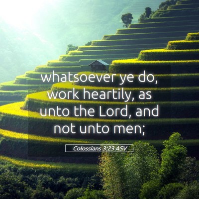 Picture 05 - Colossians 3:23 ASV - whatsoever ye do, work heartily, as unto the - Bible Verse Picture