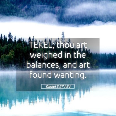 Picture 05 - Daniel 5:27 ASV - TEKEL; thou art weighed in the balances, and art - Bible Verse Picture