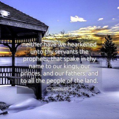 Picture 05 - Daniel 9:6 ASV - neither have we hearkened unto thy servants the - Bible Verse Picture