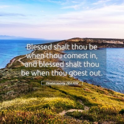 Picture 05 - Deuteronomy 28:6 ASV - Blessed shalt thou be when thou comest in, and - Bible Verse Picture