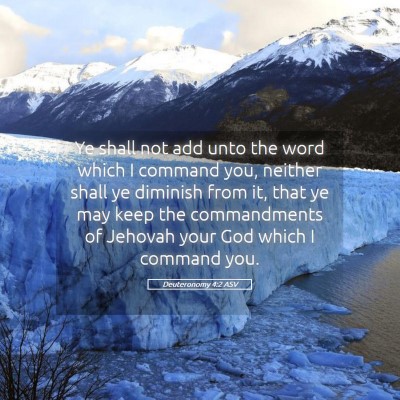 Picture 05 - Deuteronomy 4:2 ASV - Ye shall not add unto the word which I command - Bible Verse Picture