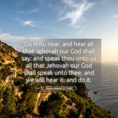 Picture 05 - Deuteronomy 5:27 ASV - Go thou near, and hear all that Jehovah our God - Bible Verse Picture