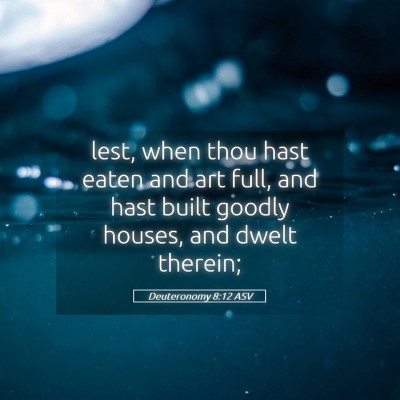 Picture 05 - Deuteronomy 8:12 ASV - lest, when thou hast eaten and art full, and hast - Bible Verse Picture