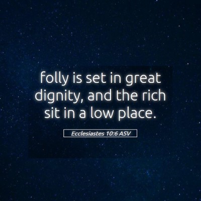 Picture 05 - Ecclesiastes 10:6 ASV - folly is set in great dignity, and the rich sit - Bible Verse Picture