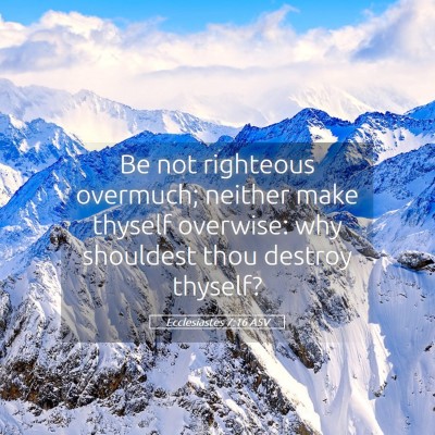 Picture 05 - Ecclesiastes 7:16 ASV - Be not righteous overmuch; neither make thyself - Bible Verse Picture
