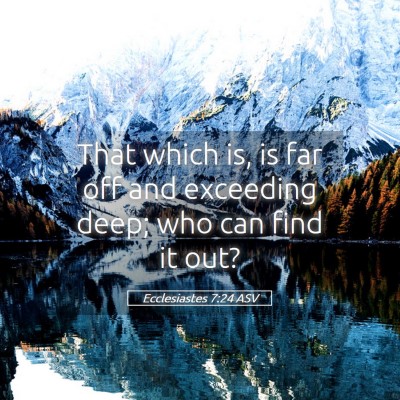 Picture 05 - Ecclesiastes 7:24 ASV - That which is, is far off and exceeding deep; who - Bible Verse Picture