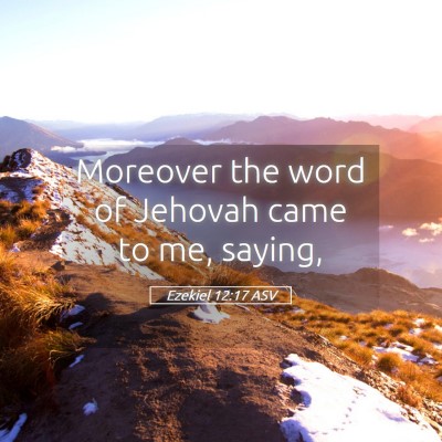 Picture 05 - Ezekiel 12:17 ASV - Moreover the word of Jehovah came to me, - Bible Verse Picture