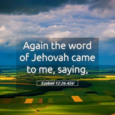 Picture 05 - Ezekiel 12:26 ASV - Again the word of Jehovah came to me, - Bible Verse Picture
