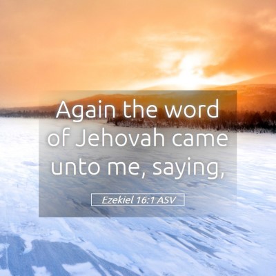 Picture 05 - Ezekiel 16:1 ASV - Again the word of Jehovah came unto me, - Bible Verse Picture