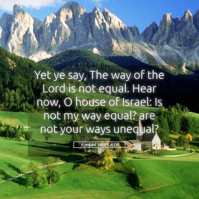 Picture 05 - Ezekiel 18:25 ASV - Yet ye say, The way of the Lord is not equal. - Bible Verse Picture
