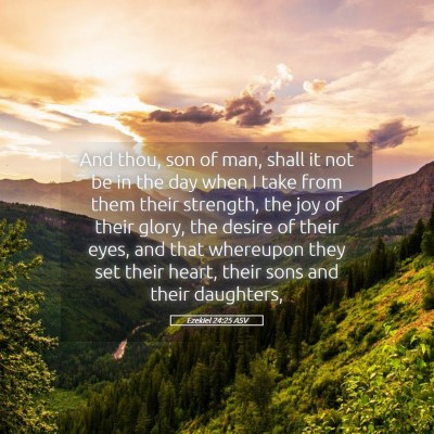 Picture 05 - Ezekiel 24:25 ASV - And thou, son of man, shall it not be in the day - Bible Verse Picture