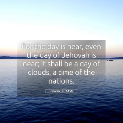 Picture 05 - Ezekiel 30:3 ASV - For the day is near, even the day of Jehovah is - Bible Verse Picture