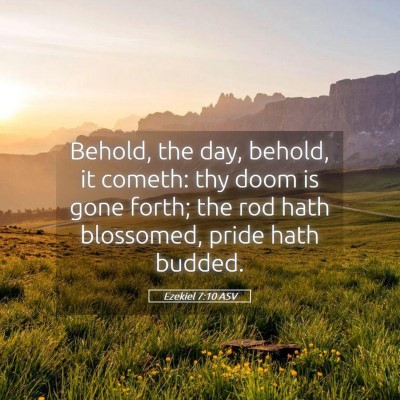 Picture 05 - Ezekiel 7:10 ASV - Behold, the day, behold, it cometh: thy doom is - Bible Verse Picture