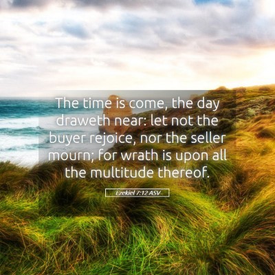 Picture 05 - Ezekiel 7:12 ASV - The time is come, the day draweth near: let not - Bible Verse Picture
