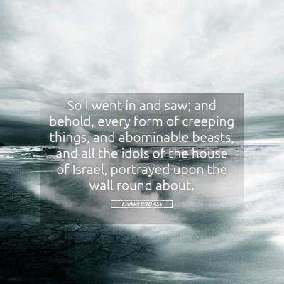 Picture 05 - Ezekiel 8:10 ASV - So I went in and saw; and behold, every form of - Bible Verse Picture