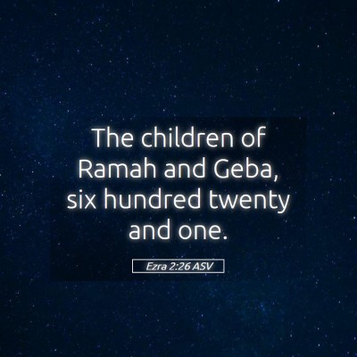 Picture 05 - Ezra 2:26 ASV - The children of Ramah and Geba, six hundred - Bible Verse Picture