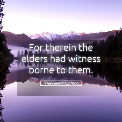 Picture 05 - Hebrews 11:2 ASV - For therein the elders had witness borne to - Bible Verse Picture