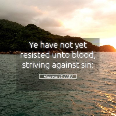Picture 05 - Hebrews 12:4 ASV - Ye have not yet resisted unto blood, striving - Bible Verse Picture