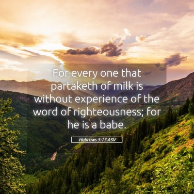 Picture 05 - Hebrews 5:13 ASV - For every one that partaketh of milk is without - Bible Verse Picture
