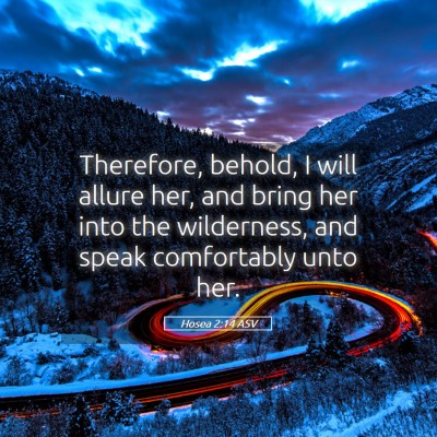Picture 05 - Hosea 2:14 ASV - Therefore, behold, I will allure her, and bring - Bible Verse Picture