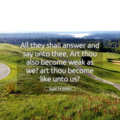 Picture 05 - Isaiah 14:10 ASV - All they shall answer and say unto thee, Art thou - Bible Verse Picture