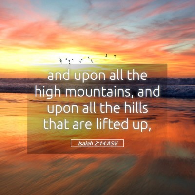 Picture 05 - Isaiah 2:14 ASV - and upon all the high mountains, and upon all the - Bible Verse Picture