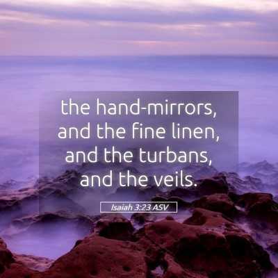 Picture 05 - Isaiah 3:23 ASV - the hand-mirrors, and the fine linen, and the - Bible Verse Picture