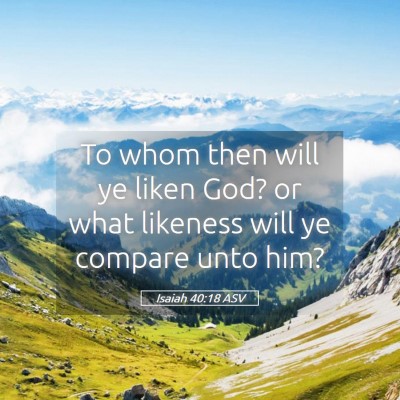 Picture 05 - Isaiah 40:18 ASV - To whom then will ye liken God? or what likeness - Bible Verse Picture