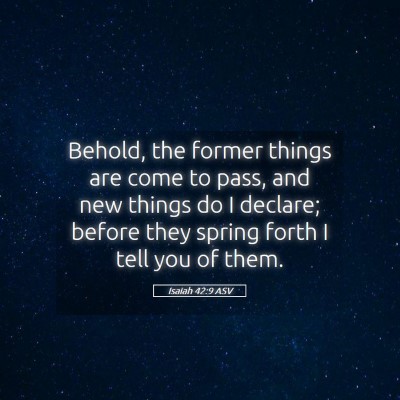 Picture 05 - Isaiah 42:9 ASV - Behold, the former things are come to pass, and - Bible Verse Picture