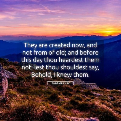 Picture 05 - Isaiah 48:7 ASV - They are created now, and not from of old; and - Bible Verse Picture