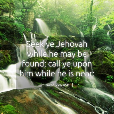 Picture 05 - Isaiah 55:6 ASV - Seek ye Jehovah while he may be found; call ye - Bible Verse Picture