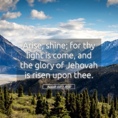Picture 05 - Isaiah 60:1 ASV - Arise, shine; for thy light is come, and the - Bible Verse Picture