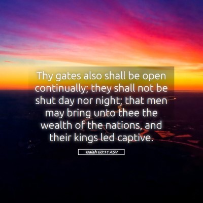 Picture 05 - Isaiah 60:11 ASV - Thy gates also shall be open continually; they - Bible Verse Picture