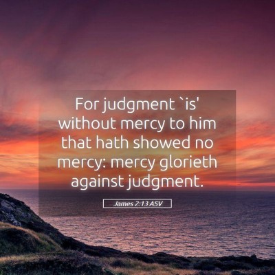 Picture 05 - James 2:13 ASV - For judgment `is' without mercy to him that hath - Bible Verse Picture